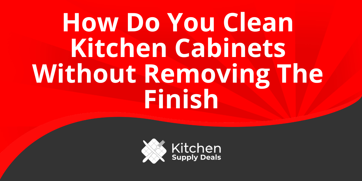 How Do You Clean Kitchen Cabinets Without Removing The Finish